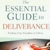 The Essential Guide to Deliverance: Finding True Freedom in Christ